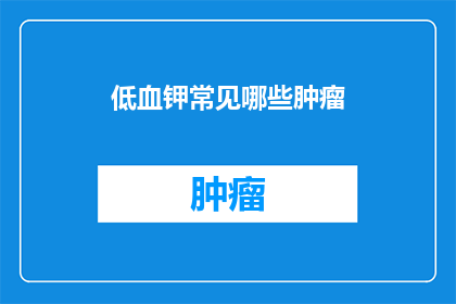 低血钾常见哪些肿瘤(哪些肿瘤可能导致低血钾症状？)