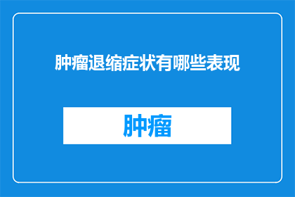 肿瘤退缩症状有哪些表现(肿瘤退缩症状有哪些表现？)