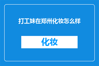 打工妹在郑州化妆怎么样(郑州打工妹的化妆艺术：如何展现独特魅力？)