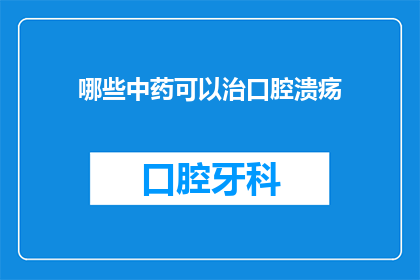哪些中药可以治口腔溃疡(哪些中药能治疗口腔溃疡？)
