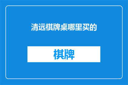 清远棋牌桌哪里买的(清远市哪里可以购买到棋牌桌？)