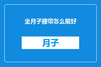 坐月子腰带怎么戴好(如何正确佩戴坐月子腰带？)