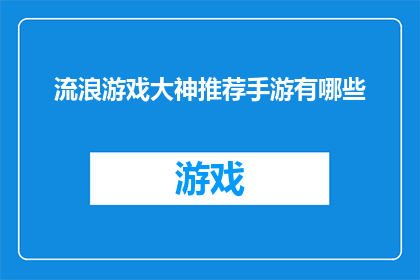 流浪游戏大神推荐手游有哪些(流浪游戏大神推荐手游有哪些？寻找那些让大神们沉迷不已的手游佳作)