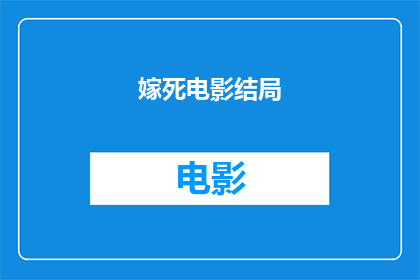 嫁死电影结局(嫁死电影结局：一个令人深思的疑问，它揭示了什么？)