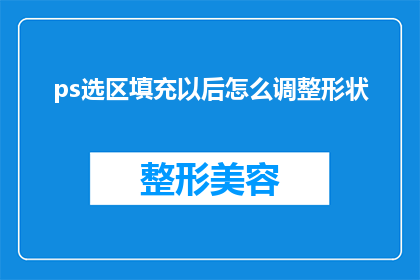 ps选区填充以后怎么调整形状(如何调整Photoshop选区填充后的形状？)