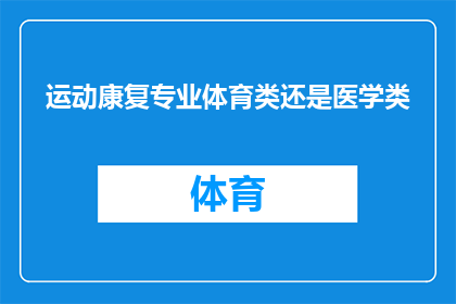 运动康复专业体育类还是医学类(运动康复专业是体育类还是医学类的疑问长标题：探索运动康复领域的学科归属与未来趋势)