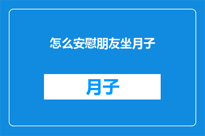 怎么安慰朋友坐月子(如何安慰坐月子的朋友？)