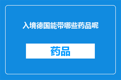 入境德国能带哪些药品呢(入境德国时，可以携带哪些药品？)