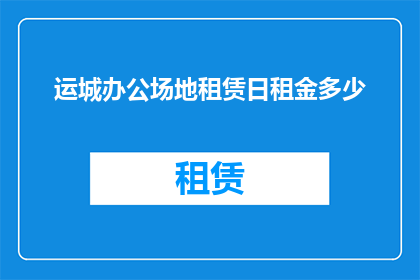 运城办公场地租赁日租金多少(如何确定运城办公场地租赁的日租金？)