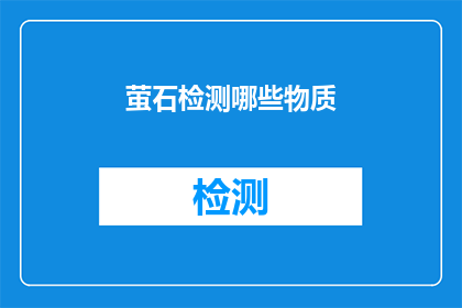 萤石检测哪些物质(萤石检测哪些物质？这是一个关于萤石检测能力的疑问，需要我们去探索和解答)