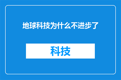 地球科技为什么不进步了(地球科技停滞不前的原因何在？)