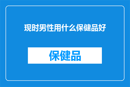 现时男性用什么保健品好(男性健康保养：当前市场上哪些保健品值得推荐？)