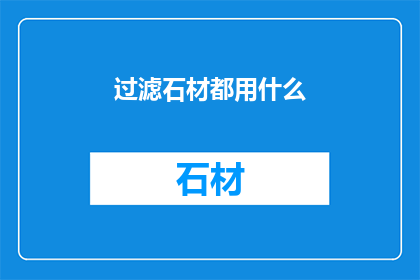 过滤石材都用什么(在建筑和装饰行业中，过滤石材的选用标准是什么？)