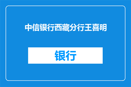 中信银行西藏分行王喜明(中信银行西藏分行王喜明，他的身份和职责是什么？)
