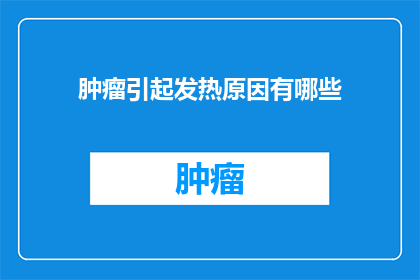 肿瘤引起发热原因有哪些(肿瘤发热的原因是什么？)