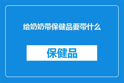给奶奶带保健品要带什么(为奶奶选购保健品，应该带些什么？)
