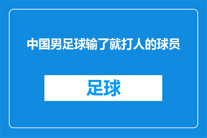中国男足球输了就打人的球员(中国男足输球后竟有球员动手？球场暴力现象引发社会关注)