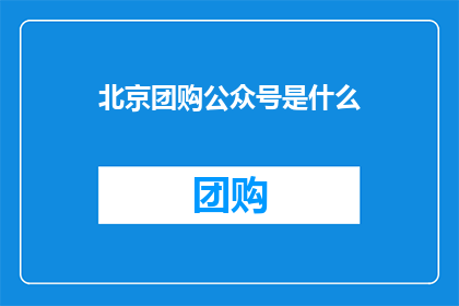 北京团购公众号是什么(北京团购公众号是什么？)