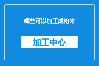 哪些可以加工成粉末(哪些材料可以加工成粉末？)