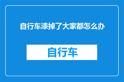自行车漆掉了大家都怎么办(当自行车漆面不慎脱落，我们该如何妥善处理？)
