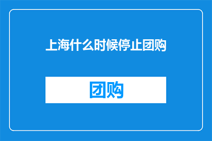 上海什么时候停止团购(上海何时将结束团购活动？)