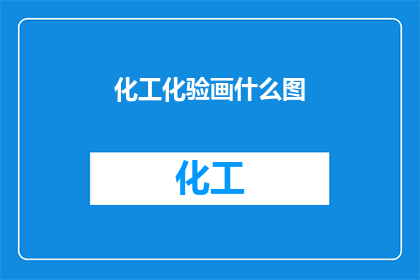 化工化验画什么图(化工化验中应绘制哪些图表？)