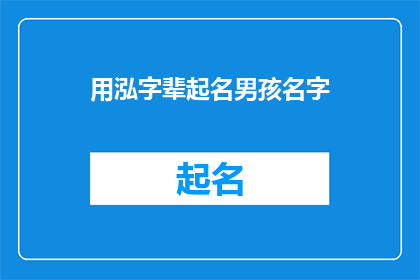用泓字辈起名男孩名字(泓字辈男孩名字大全：如何为新生儿起一个响亮且有深意的名字？)