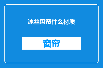 冰丝窗帘什么材质(冰丝窗帘的材质是什么？)