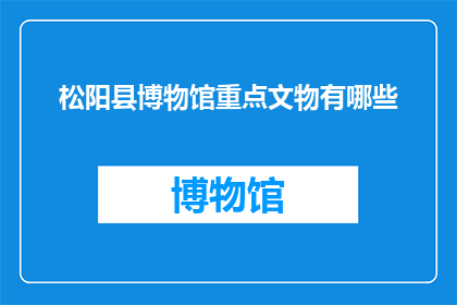 松阳县博物馆重点文物有哪些(松阳县博物馆珍藏的珍贵文物有哪些？)