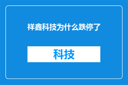 祥鑫科技为什么跌停了(祥鑫科技股价为何遭遇跌停？市场反应与投资者情绪分析)