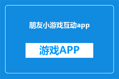 朋友小游戏互动app(朋友小游戏互动app：你愿意尝试吗？)