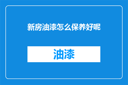 新房油漆怎么保养好呢(如何正确保养新房油漆，以保持其长久的美观与耐用性？)