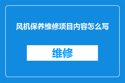 风机保养维修项目内容怎么写(如何撰写一份详尽的风机保养维修项目内容？)
