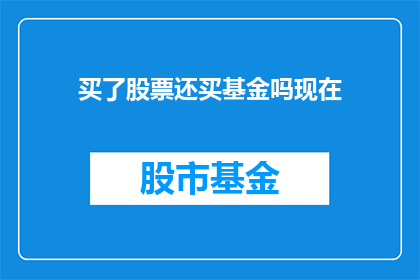 买了股票还买基金吗现在(是否继续投资股票还是转向基金？这是一个值得深思的问题)