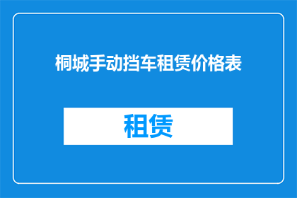 桐城手动挡车租赁价格表(桐城手动挡车租赁价格表的详细信息，您是否了解？)