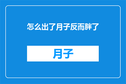 怎么出了月子反而胖了(产后月子期间体重增加，是何原因？)
