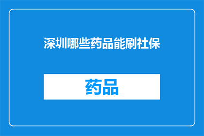 深圳哪些药品能刷社保(深圳社保卡可刷哪些药品？)