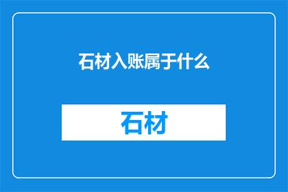 石材入账属于什么(石材入账属于什么？)