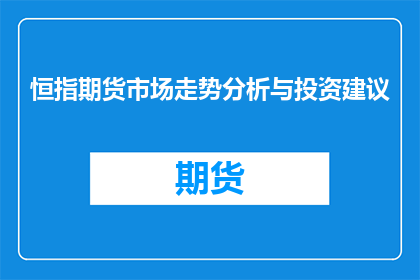 恒指期货市场走势分析与投资建议(如何分析恒指期货市场的走势并制定有效的投资策略？)