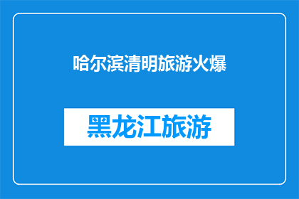 哈尔滨清明旅游火爆(哈尔滨清明旅游热潮持续升温，游客数量激增是否预示着旅游业的繁荣？)