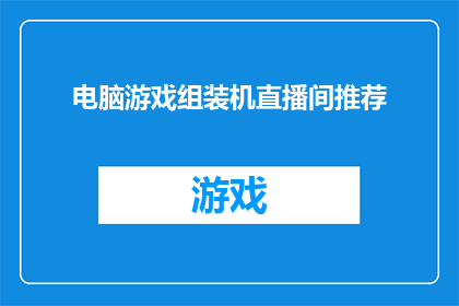 电脑游戏组装机直播间推荐(电脑游戏爱好者，您是否在寻找最佳的组装机直播间以提升您的游戏体验？)