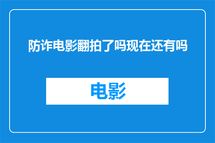 防诈电影翻拍了吗现在还有吗(防诈电影是否已经翻拍？目前还有在映的影片吗？)