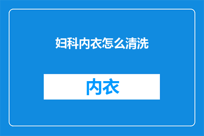 妇科内衣怎么清洗(如何正确清洗妇科内衣？)