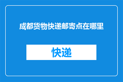 成都货物快递邮寄点在哪里(成都货物快递邮寄点具体位置在哪里？)
