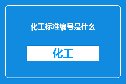 化工标准编号是什么(化工标准编号的确切含义是什么？)