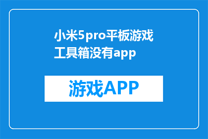 小米5pro平板游戏工具箱没有app(小米5Pro平板电脑的游戏工具箱缺失了必要的应用程序吗？)