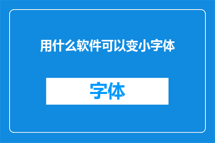 用什么软件可以变小字体(如何选择合适的软件来调整字体大小？)