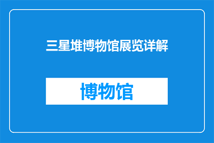 三星堆博物馆展览详解(如何深入探索三星堆博物馆的展览奥秘？)