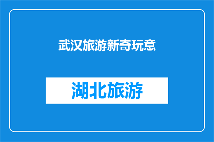 武汉旅游新奇玩意(武汉旅游：探索那些令人惊叹的新奇玩意，你体验过吗？)