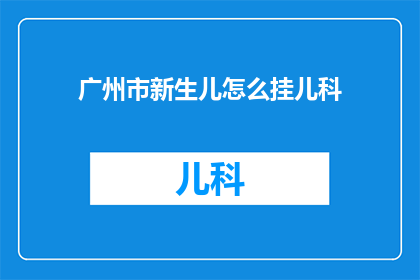 广州市新生儿怎么挂儿科(广州市新生儿如何正确挂儿科？)